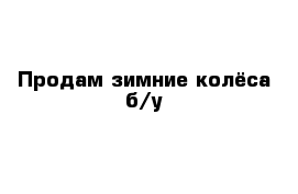 Продам зимние колёса б/у